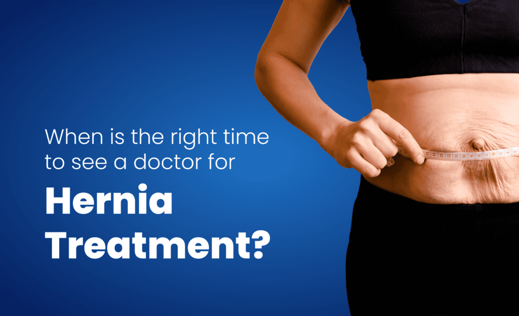 When is the right time to see a doctor for Hernia Treatment?